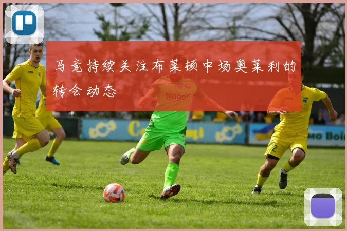 马竞持续关注布莱顿中场奥莱利的转会动态