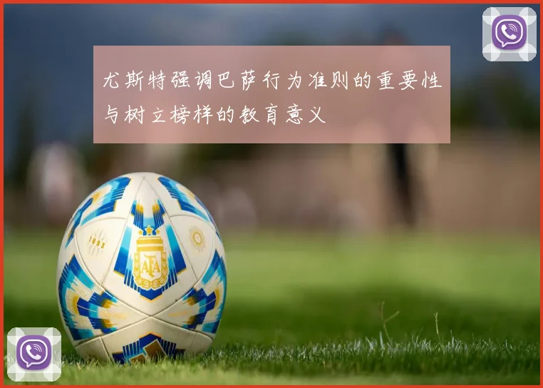 尤斯特强调巴萨行为准则的重要性与树立榜样的教育意义