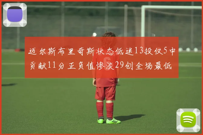 迈尔斯布里奇斯状态低迷13投仅5中贡献11分正负值惨淡29创全场最低纪录