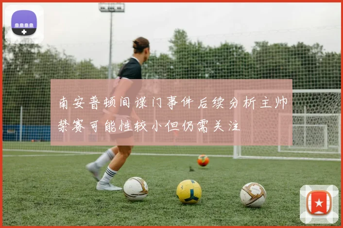 南安普顿间谍门事件后续分析主帅禁赛可能性较小但仍需关注