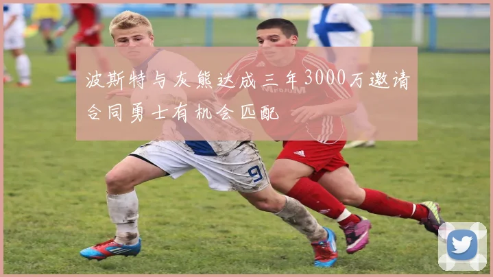 波斯特与灰熊达成三年3000万邀请合同勇士有机会匹配