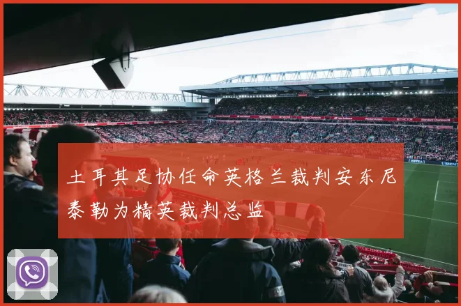 土耳其足协任命英格兰裁判安东尼泰勒为精英裁判总监