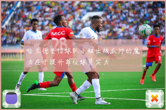 哈兰德坚信球队小组出线瓜帅的魔力在于提升每位球员实力