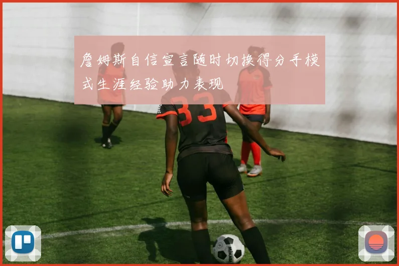 詹姆斯自信宣言随时切换得分手模式生涯经验助力表现
