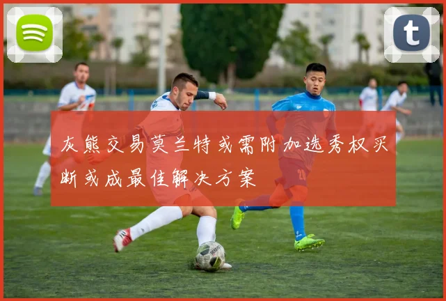 灰熊交易莫兰特或需附加选秀权买断或成最佳解决方案