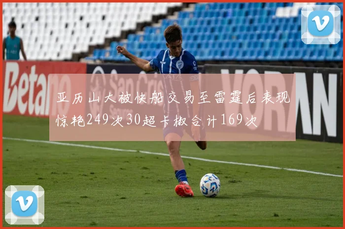 亚历山大被快船交易至雷霆后表现惊艳249次30超卡椒合计169次