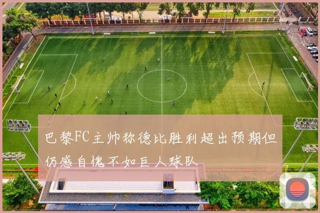 巴黎FC主帅称德比胜利超出预期但仍感自愧不如巨人球队