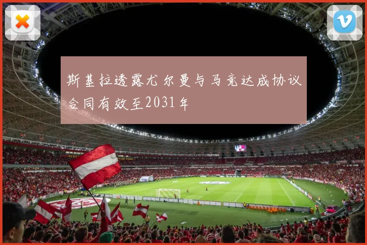 斯基拉透露尤尔曼与马竞达成协议合同有效至2031年